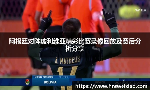 阿根廷对阵玻利维亚精彩比赛录像回放及赛后分析分享