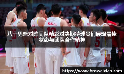 八一男篮对阵同队精彩对决期待球员们展现最佳状态与团队合作精神