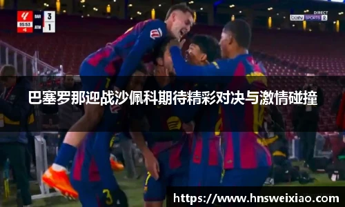 巴塞罗那迎战沙佩科期待精彩对决与激情碰撞