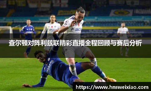 查尔顿对阵利兹联精彩直播全程回顾与赛后分析